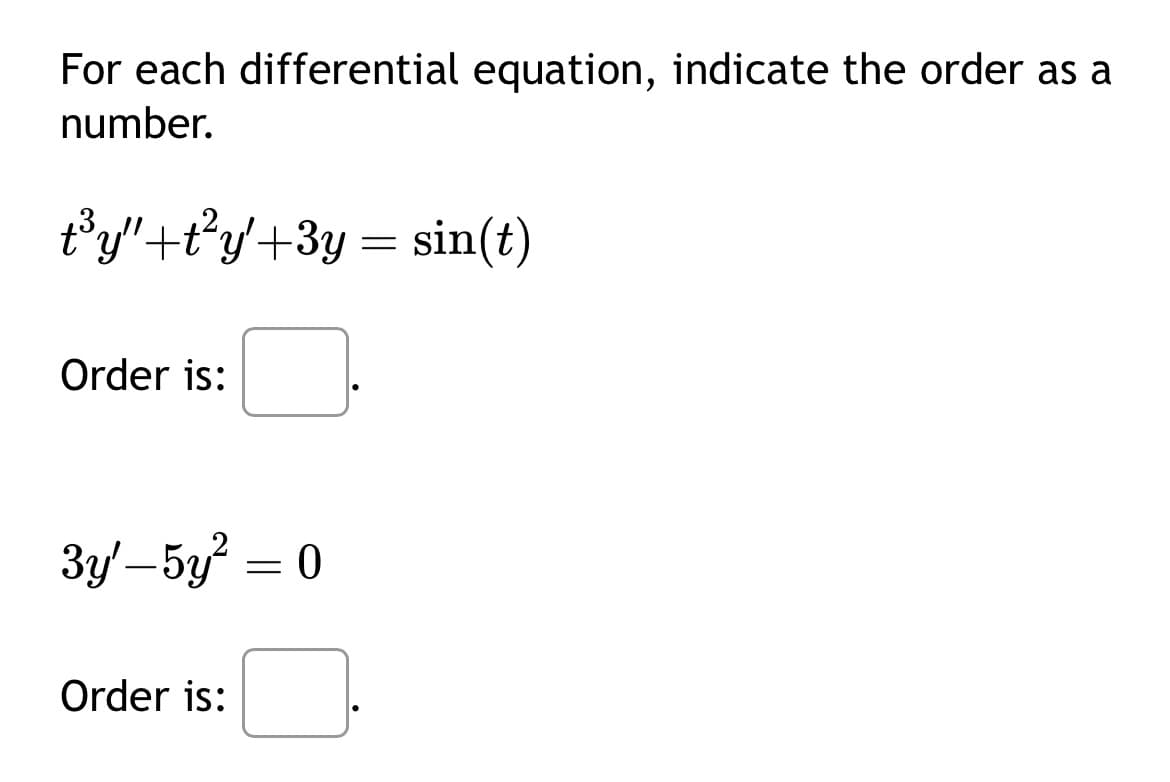 For each differential equation, indicate the order as a
number.
t³y"+t²y'+3y = sin(t)
Order is:
3y'-5y² = 0
Order is: