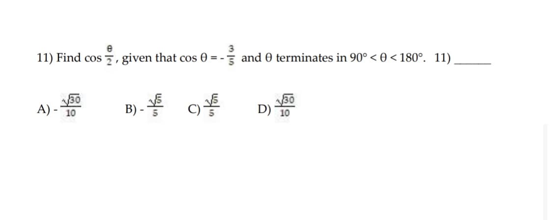 e
11) Find cos , given that cos 0 = - and 0 terminates in 90° < 0 < 180°. 11)
B) - 9
A) - 10
D)
