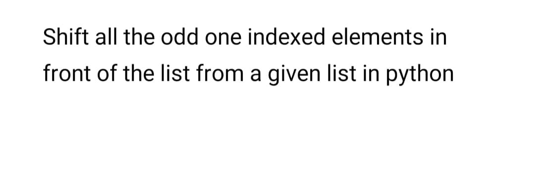 Shift all the odd one indexed elements in
front of the list from a given list in python
