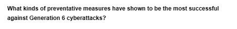 What kinds of preventative measures have shown to be the most successful
against Generation 6 cyberattacks?
