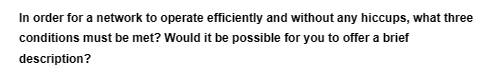 In order for a network to operate efficiently and without any hiccups, what three
conditions must be met? Would it be possible for you to offer a brief
description?