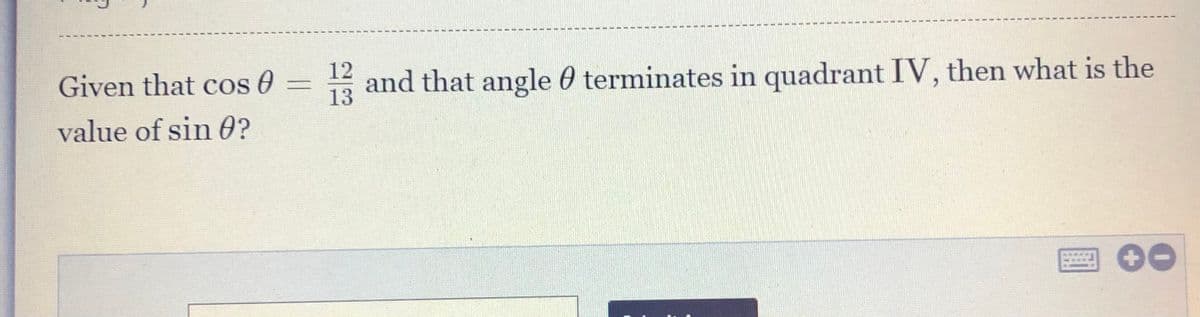 12
Given that cos 0 = and that angle 0 terminates in quadrant IV, then what is the
13
value of sin 0?
