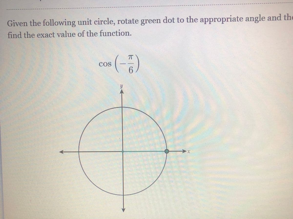 Given the following unit circle, rotate green dot to the appropriate angle and the
find the exact value of the function.
com (-)
COS
6
