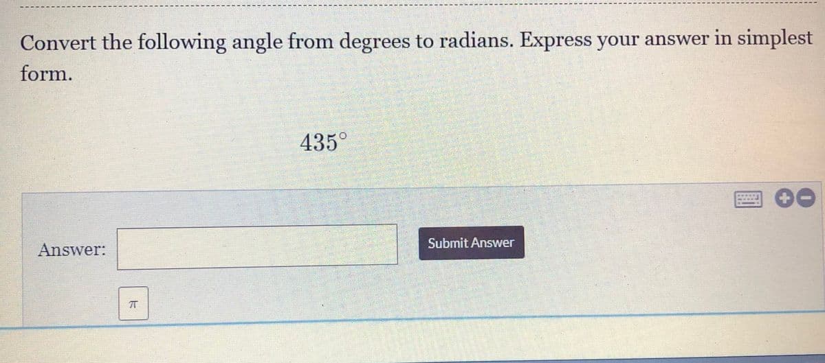 Convert the following angle from degrees to radians. Express your answer in simplest
form.
435°
国00
Submit Answer
Answer:
