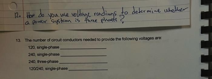 12. How do
-you use voltage readings to determine whether
a power system is three phases ?
13. The number of circuit conductors needed to provide the following voltages are:
120, single-phase
240,single-phase
240, three-phase_
120/240, single-phase