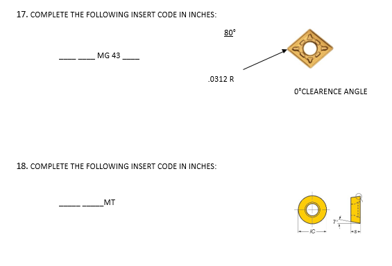 17. COMPLETE THE FOLLOWING INSERT CODE IN INCHES:
MG 43
18. COMPLETE THE FOLLOWING INSERT CODE IN INCHES:
MT
80°
.0312 R
0°CLEARENCE ANGLE