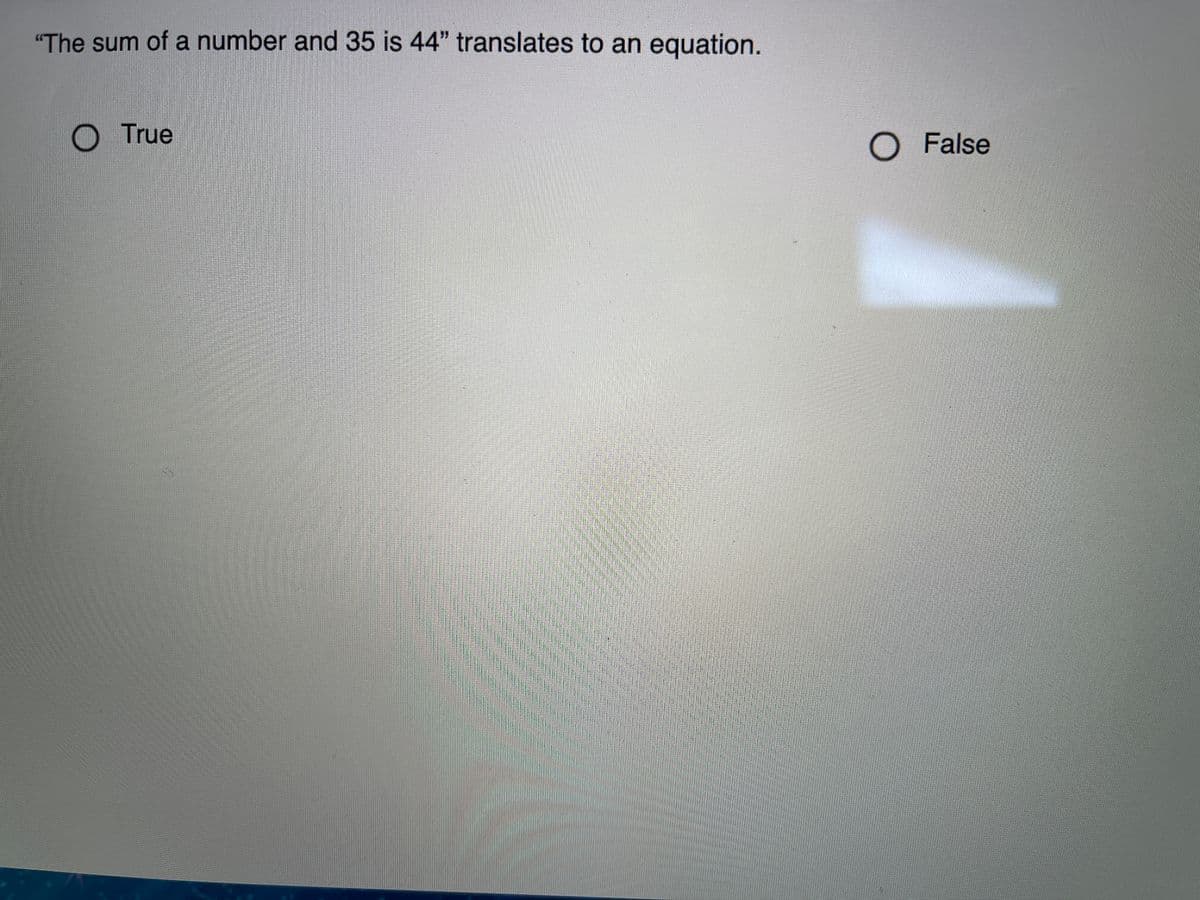 "The sum of a number and 35 is 44" translates to an equation.
True
O False
