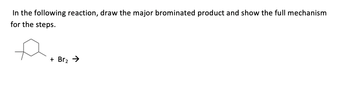 In the following reaction, draw the major brominated product and show the full mechanism
for the steps.
+ Br, →
