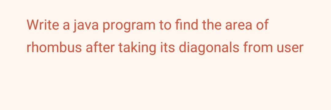 Write a java program to find the area of
rhombus after taking its diagonals from user
