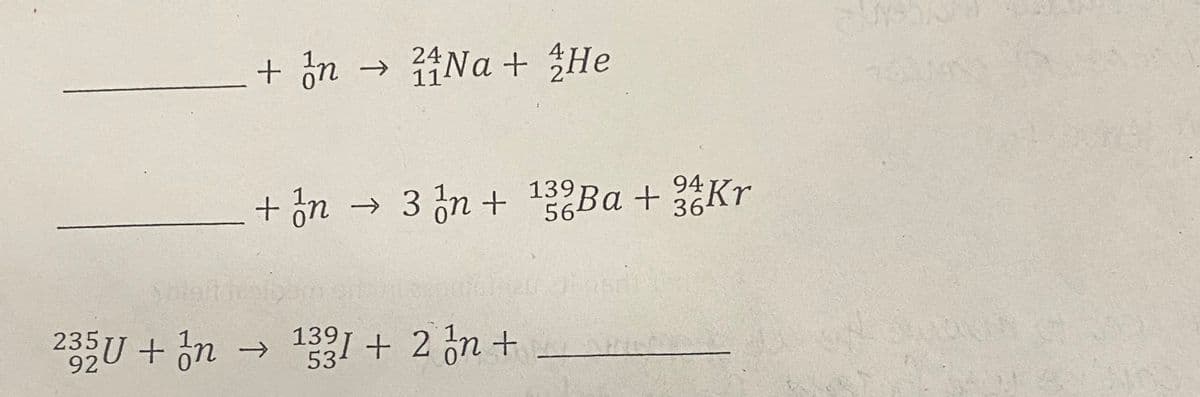 + ón
→ Na + He
24
11
+ ón → 3 in + 1Ba + Kr
139
94
→ 3 n +
6Ba +Kr
36kr
235U + on
1391 + 2 n t
53
->
