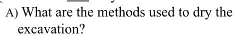 A) What are the methods used to dry the
excavation?
