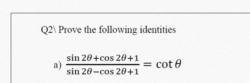 Q2\ Prove the following identities
sin 20+cos 20+1
a)
= cote
sin 20-cos 20+1