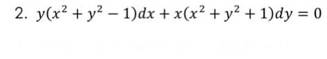 2. y(x2 + y? – 1)dx + x(x² + y² + 1)dy = 0
