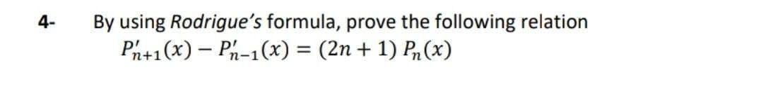 By using Rodrigue's formula, prove the following relation
Ph+1(x) – Ph-1(x) = (2n + 1) Pn(x)
4-
