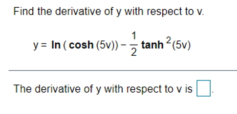 Find the derivative of y with respect to v.
1
y = In (cosh (5v)) -
tanh ?(5v)
2
The derivative of y with respect to v is
