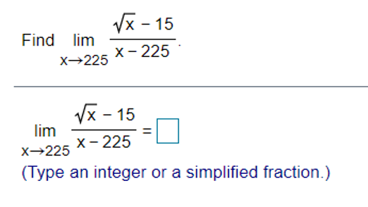 Vx - 15
Find lim
х- 225
X→225
Vx - 15
lim
х - 225
%3D
X→225
(Type an integer or a simplified fraction.)
