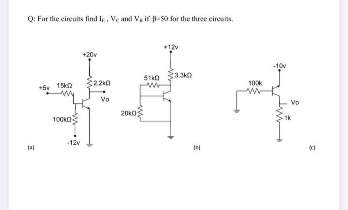 Q: For the circuits find IE , Vc and Vg if B-50 for the three circuits.
+12v
+20v
-10v
51kO
3.3kQ
32.2ka
100k
+5v 15ko
Vo
Vo
20kn
100kn
1k
-12v
(a)
(b)
(c)
