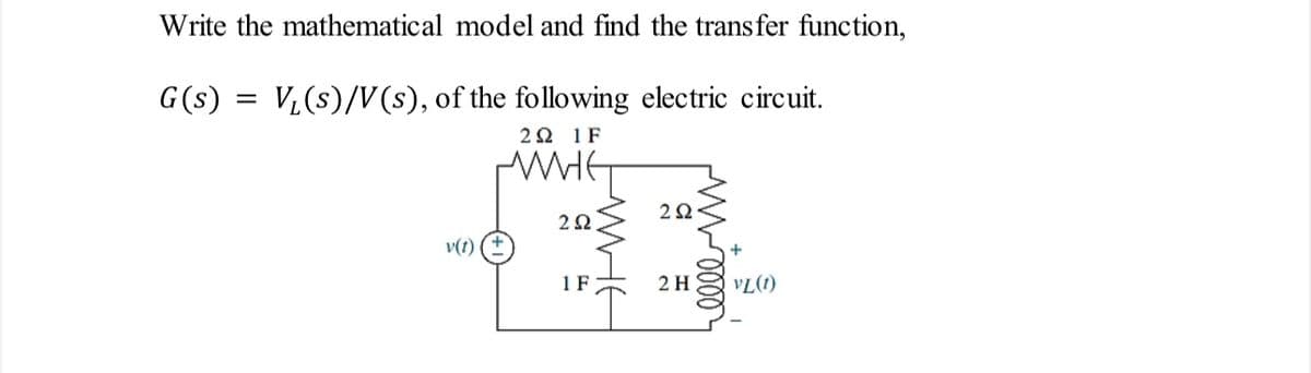 Write the mathematical model and find the transfer function,
G(s) = V₁(s)/V(s), of the following electric circuit.
2Ω 1F
WHE
2Ω.
v(t)
1 F
292
2 H
Lelle m
VL(1)