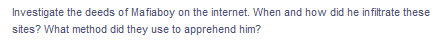 Investigate the deeds of Mafiaboy on the internet. When and how did he infiltrate these
sites? What method did they use to apprehend him?
