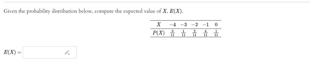 Given the probability distribution below, compute the expected value of X, E(X).
-4
-3
-2 -1
3
1
4
1
P(X) ỉ
11
11
11
11
E(X)
