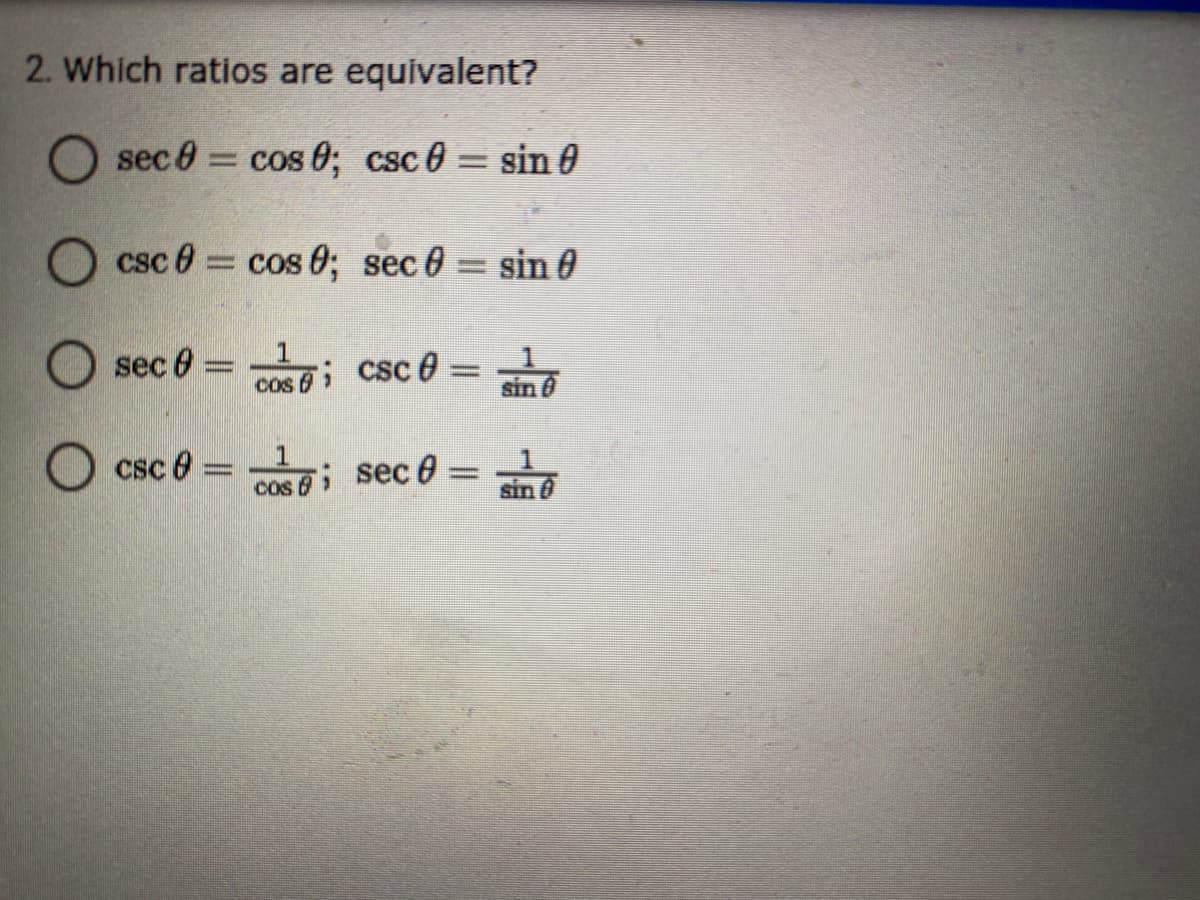 2. Which ratios are equivalent?
sec 0 = cos 0; csc 0 = sin 0
%3D
csc 0 = cos 0; sec0 = sin 0
%3D
sec 0 = ; csc 0 =
1
cos 0
sin 6
1
csc 0 = ; sec 0 =
%3D
cos
sin
