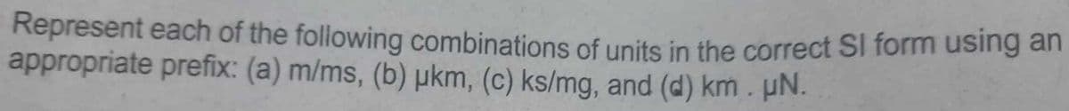 Represent each of the following combinations of units in the correct Sl form using an
appropriate prefix: (a) m/ms, (b) ukm, (c) ks/mg, and (d) km. µN.