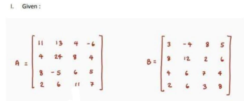 1. Given :
%3D
13
4
-6
-4
4
A =
24
4
12
B =
6.
4
2.
00
2.
3.
2.
6.

