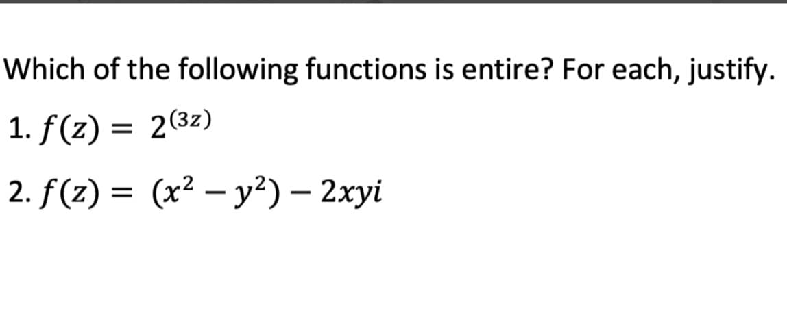 Which of the following functions is entire? For each, justify.
1. f(z) = 2(32)
2. f(z) = (x² - y²) - 2xyi