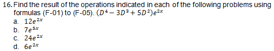 16. Find the result of the operations indicated in each of the following problems using
formulas (F-01) to (F-05). (D4 – 3D 3 + 5D?)e2x
a. 12e2*
b. 7e5x
C. 24e2x
d. 6e2x
