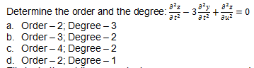 Determine the order and the degree:
a. Order - 2; Degree – 3
b. Order - 3; Degree - 2
c. Order – 4; Degree - 2
d. Order - 2; Degree - 1
+
= 0
au?
