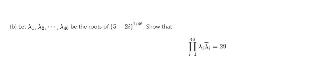 (b) Let A1, A2, ·.., A46 be the roots of (5 – 2i)/4º. Show that
46
29
i=1
