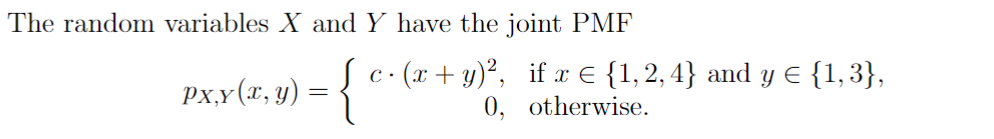 The random variables X and Y have the joint PMF
px,x (x, y) = { c • (
•· (x + y)², if x = {1,2,4} and y = {1,3},
otherwise.
0,