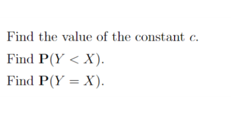 Find the value of the constant c.
Find P(Y < X).
Find P(Y = X).