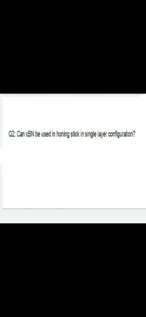 Q2: Can cBN be used in honing stick in single layer configuration?
