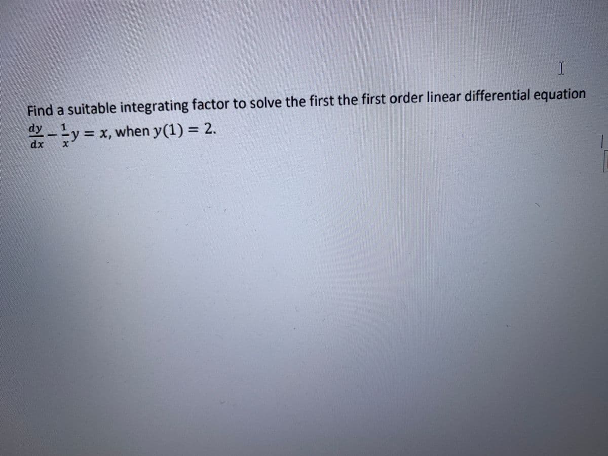 Find a suitable integrating factor to solve the first the first order linear differential equation
dy
ty= x, when y(1) = 2.
