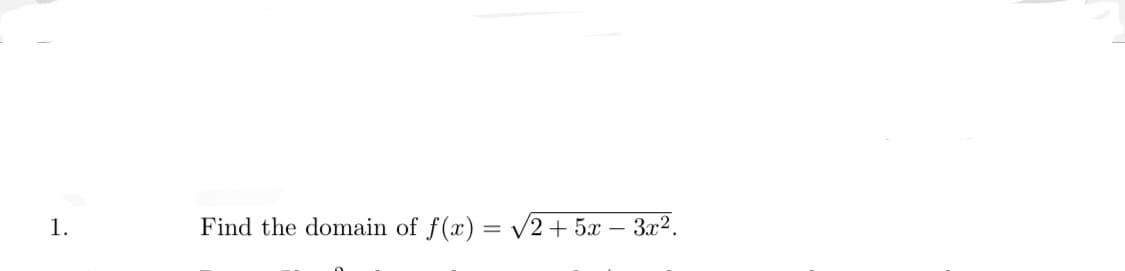 1.
Find the domain of f(x) = v2 + 5.x – 3x².
