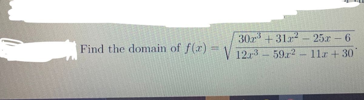 30x +31x2 - 25x 6
Find the domain of f() =V 1273- 59r2-11a +30
