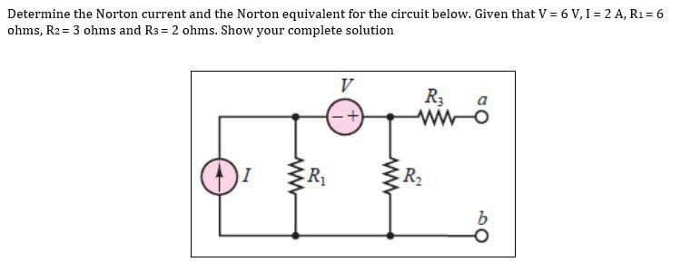 Determine the Norton current and the Norton equivalent for the circuit below. Given that V = 6 V, I = 2 A, R₁ = 6
ohms, R2 = 3 ohms and R3 = 2 ohms. Show your complete solution
ww
R₁
ww
R₂
R₂