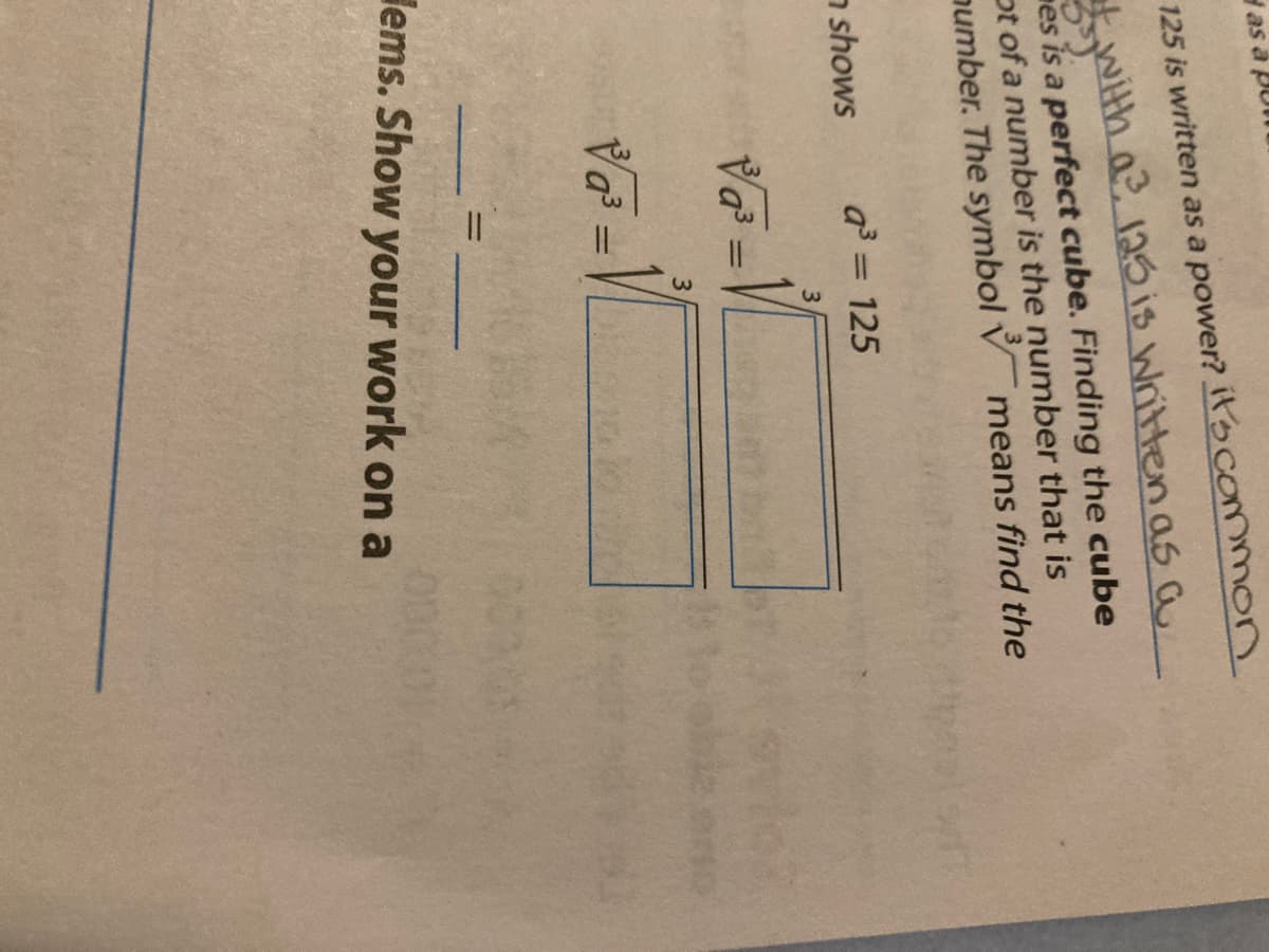 das
125 is written as a power? it's common
15, with a³ 125 is written as a
es is a perfect cube. Finding the cube
ot of a number is the number that is
number. The symbol means find the
shows
a³ = 125
3
=
3
3-V
√³ =
=
Hems. Show your work on a