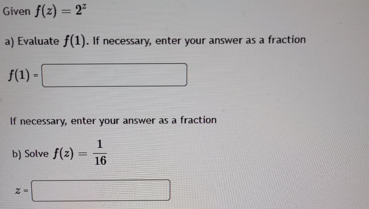 Given f(z) = 22
a) Evaluate f(1). If necessary, enter your answer as a fraction
/(1) -
If necessary, enter your answer as a fraction
1.
b) Solve f(z) =
16
Z =
