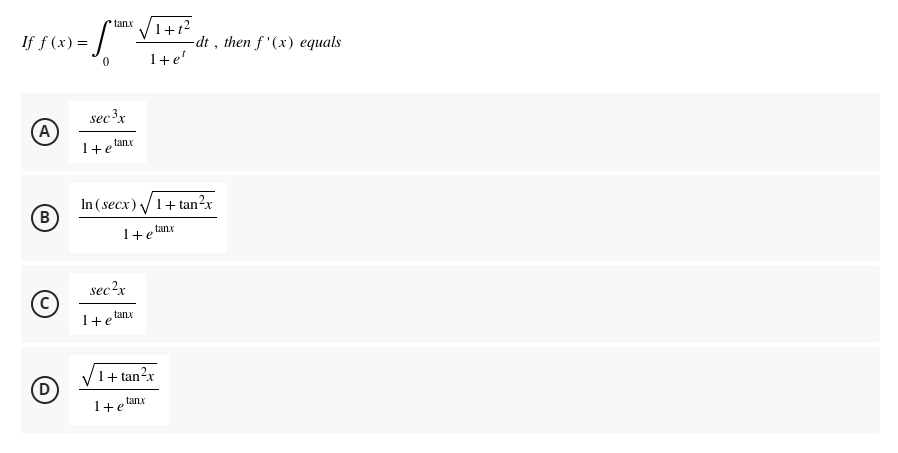 If f(x) =
(Α
B
D
tanx
S
0
sec ³x
tanx
1+1²
1+ e'
tanx
1+tan²x
tanx
1+e
1+et
1+ eta
In (secx) √ 1+tan²x
tanx
1+ eta
sec²x
dt, then f'(x) equals