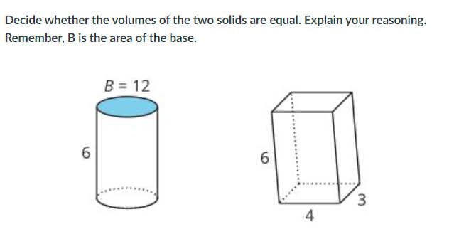 Decide whether the volumes of the two olids are equal. Explain your reasoning.
Remember, B is the area of the base.
B = 12
6.
3
4
