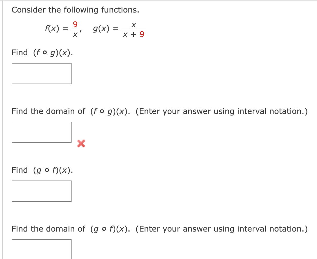 Consider the following functions.
f(x)
=
X
Find (fog)(x).
g(x)
Find (gof)(x).
=
X
X + 9
Find the domain of (fog)(x). (Enter your answer using interval notation.)
Find the domain of (gof)(x). (Enter your answer using interval notation.)