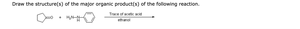 Draw the structure(s) of the major organic product(s) of the following reaction.
+ H₂N-N-
Trace of acetic acid
ethanol