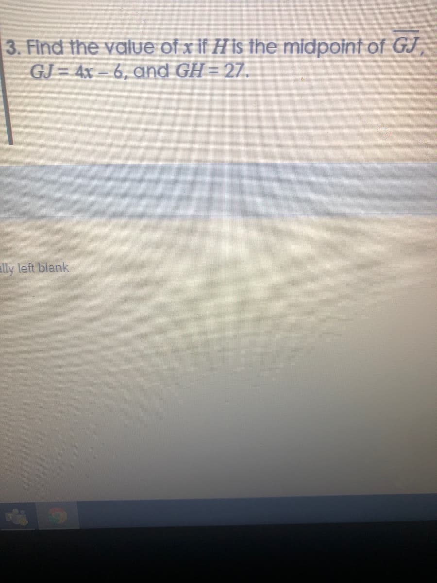 3. Find the value of x if H is the midpoint of GJ,
GJ = 4x - 6, and GH = 27.
lly left blank
