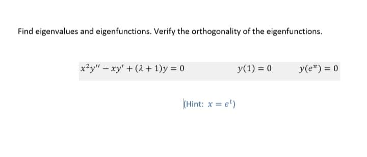 Find eigenvalues and eigenfunctions. Verify the orthogonality of the eigenfunctions.
x²y" – xy' + (1 + 1)y = 0
y(1) = 0
y(e") = 0
(Hint: x = e')
