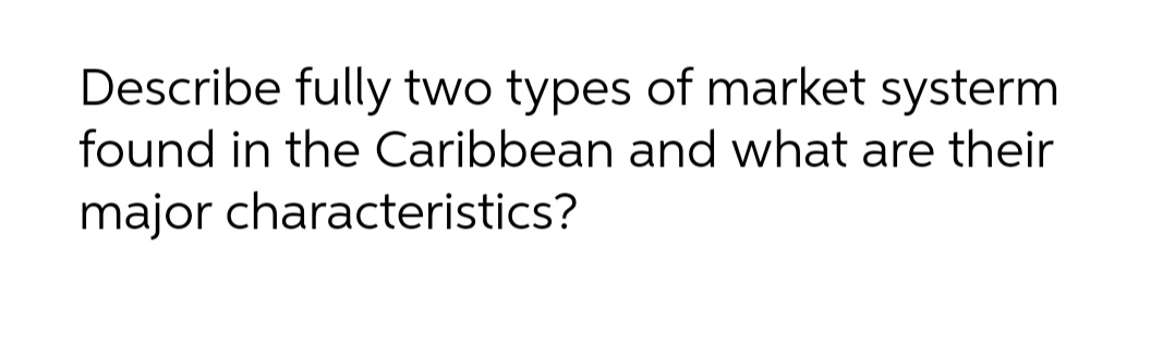 Describe fully two types of market systerm
found in the Caribbean and what are their
major characteristics?
