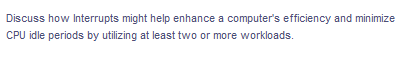 Discuss how Interrupts might help enhance a computer's efficiency and minimize
CPU idle periods by utilizing at least two or more workloads.
