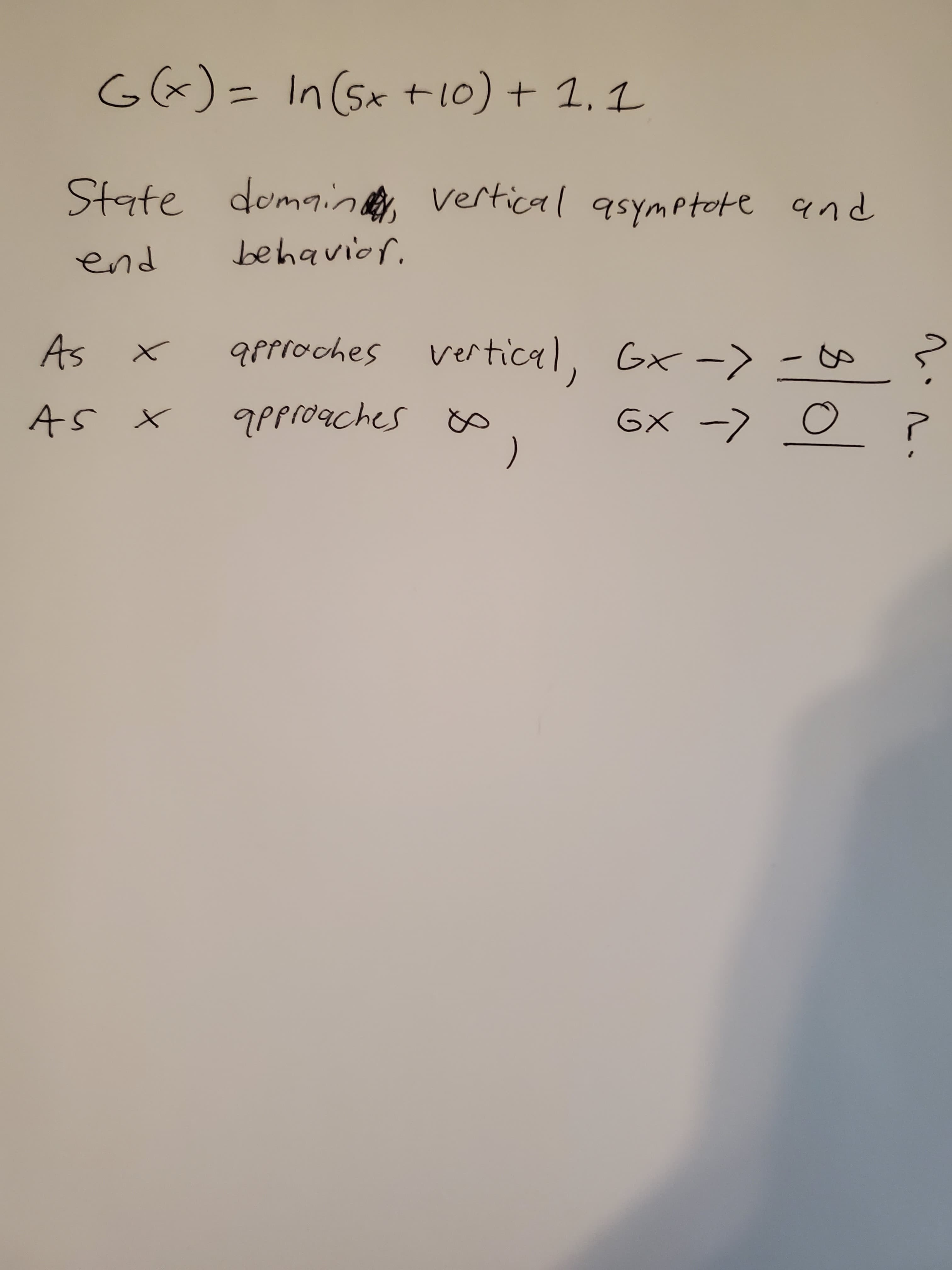 G&)= In (5x t10) + 1, 1
State and
domain, vertical asymptote
end
behavior.
As
approches vertical, Gx -> -
AS X
PProaches
GX -> o ?
