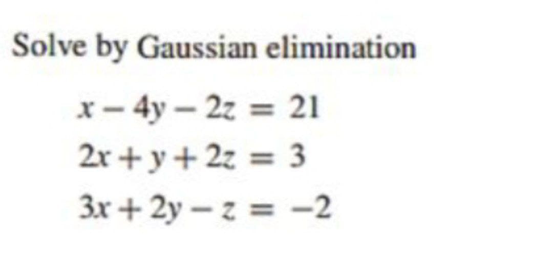 Solve by Gaussian elimination
x - 4y - 2z = 21
2x+y+2z
= 3
3x+2y-z
= -2